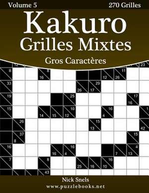 Kakuro Grilles Mixtes Gros Caracteres - Volume 5 - 270 Grilles de Nick Snels