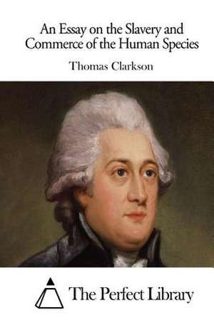 An Essay on the Slavery and Commerce of the Human Species de Thomas Clarkson