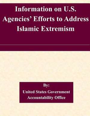 Information on U.S. Agencies' Efforts to Address Islamic Extremism de United States Government Accountability