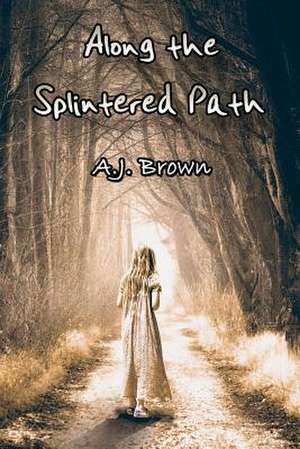 Along the Splintered Path de A. J. Brown