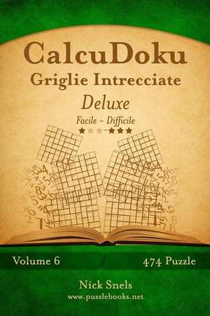 Calcudoku Griglie Intrecciate Deluxe - Da Facile a Difficile - Volume 6 - 474 Puzzle de Nick Snels