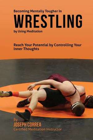 Becoming Mentally Tougher in Wrestling by Using Meditation de Correa (Certified Meditation Instructor)