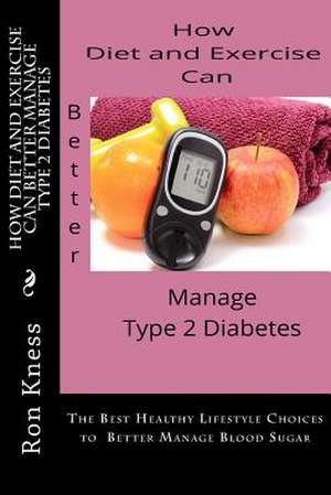 How Diet and Exercise Can Better Manage Type 2 Diabetes de MR Ron Kness