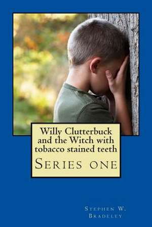 Willy Clutterbuck and the Witch with Tobacco Stained Teeth de Stephen W. Bradeley