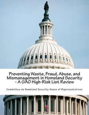 Preventing Waste, Fraud, Abuse, and Mismanagement in Homeland Security - A Gao High-Risk List Review de Committee on Homeland Security House of