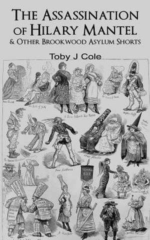 The Assassination of Hilary Mantel and Other Brookwood Asylum Shorts de Toby J. Cole