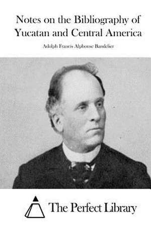 Notes on the Bibliography of Yucatan and Central America de Adolph Francis Alphonse Bandelier