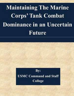 Maintaining the Marine Corps' Tank Combat Dominance in an Uncertain Future de Usmc Command and Staff College