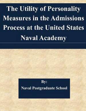 The Utility of Personality Measures in the Admissions Process at the United States Naval Academy de Naval Postgraduate School