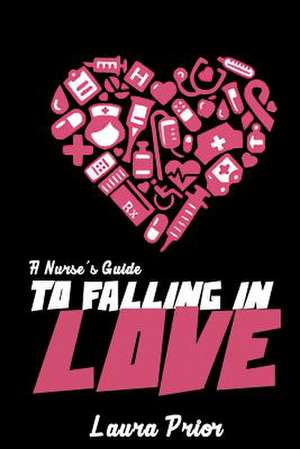 A Nurse's Guide to Falling in Love de Laura Prior