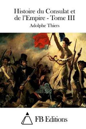 Histoire Du Consulat Et de L'Empire - Tome III de Adolphe Thiers