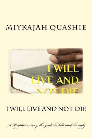 I Will Live and Not Die de MR Miykajah S. Quashie