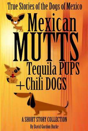 Mexican Mutts Tequila Pups & Chili Dogs de David Gordon Burke