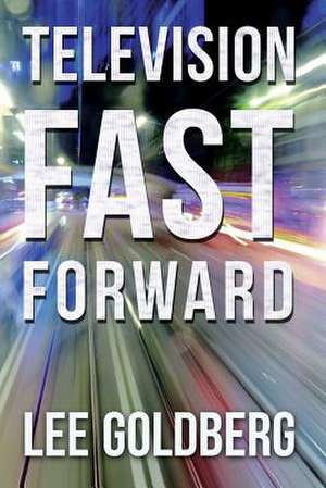 Television Fast Forward de Lee Goldberg