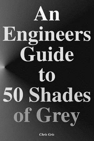 An Engineers Guide to 50 Shades of Grey de Chris Gris