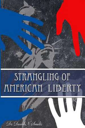 Strangling of American Liberty de Dr David N. Smeltz Sr