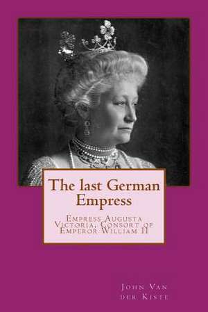 The Last German Empress de John Van der Kiste