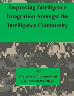 Improving Intelligence Integration Amongst the Intelligence Community de U. S. Army Command and General Staff Col