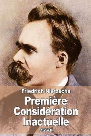 Premiere Consideration Inactuelle de Friedrich Wilhelm Nietzsche