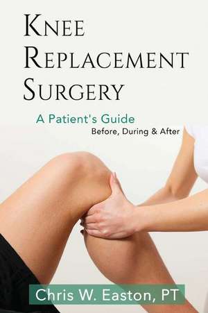 Knee Replacement Surgery, a Patient's Guide de Chris W. Easton