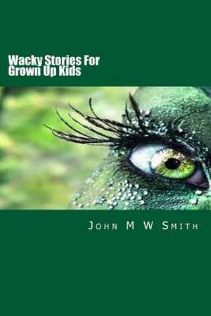 Wacky Stories for Grown Up Kids de John M. W. Smith