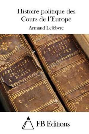 Histoire Politique Des Cours de L'Europe de Armand Lefebvre