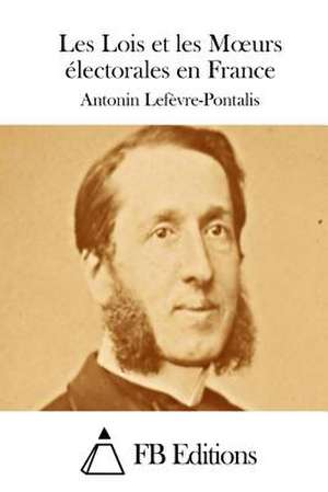 Les Lois Et Les Moeurs Electorales En France de Antonin Lefevre-Pontalis