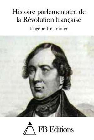 Histoire Parlementaire de La Revolution Francaise de Eugene Lerminier