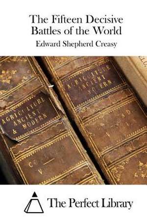 The Fifteen Decisive Battles of the World de Edward Shepherd Creasy