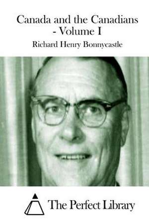 Canada and the Canadians - Volume I de Richard Henry Bonnycastle