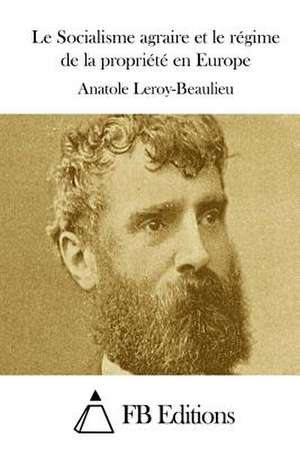 Le Socialisme Agraire Et Le Regime de La Propriete En Europe de Anatole Leroy-Beaulieu