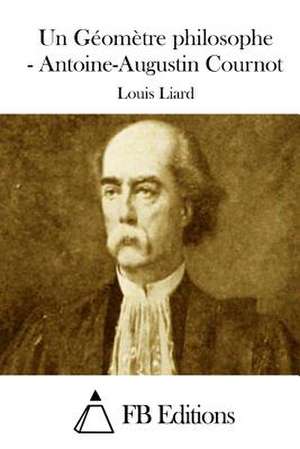 Un Geometre Philosophe - Antoine-Augustin Cournot de Louis Liard