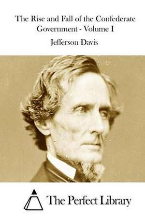 The Rise and Fall of the Confederate Government - Volume I de Jefferson Davis