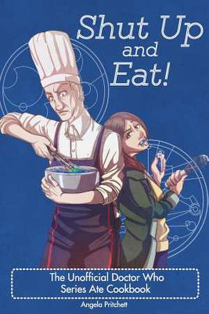 Shut Up and Eat! the Unofficial Doctor Who Cookbook de Angela Pritchett