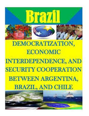 Democratization, Economic Interdependence, and Security Cooperation Between Argentina, Brazil, and Chile de Naval Postgraduate School