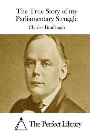 The True Story of My Parliamentary Struggle de Charles Bradlaugh