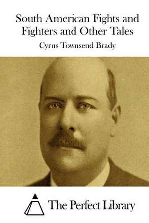 South American Fights and Fighters and Other Tales de Cyrus Townsend Brady