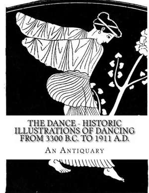 The Dance - Historic Illustrations of Dancing from 3300 B.C. to 1911 A.D. de An Antiquary