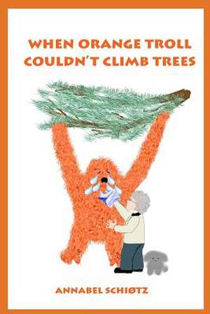 When Orange Troll Couldn't Climb Trees de Annabel Schiotz