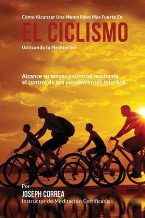 Como Alcanzar Una Mentalidad Mas Fuerte En El Ciclismo Utilizando La Meditacion de Correa (Instructor Certificado En Medita