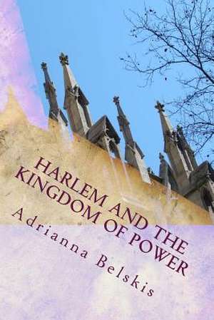 Harlem and the Kingdom of Power de Adrianna L. Belskis