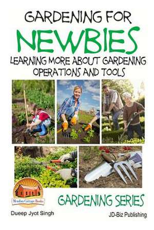 Gardening for Newbies - Learning More about Gardening Operations and Tools de Dueep Jyot Singh