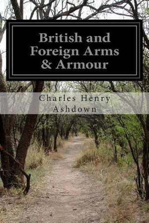 British and Foreign Arms & Armour de Charles Henry Ashdown