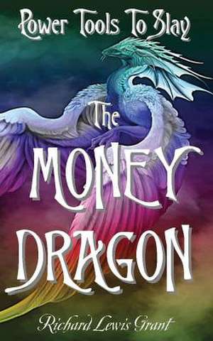 Power Tools to Slay the Money Dragon de Richard Lewis Grant