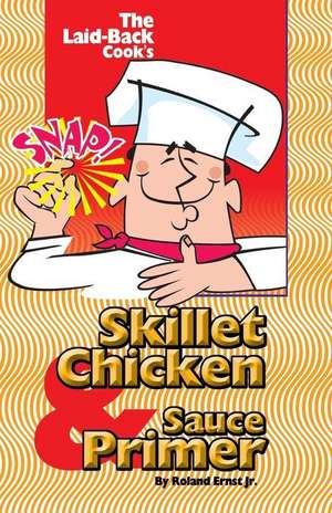 The Laid-Back Cook's Skillet Chicken & Sauce Primer de MR Roland P. Ernst Jr