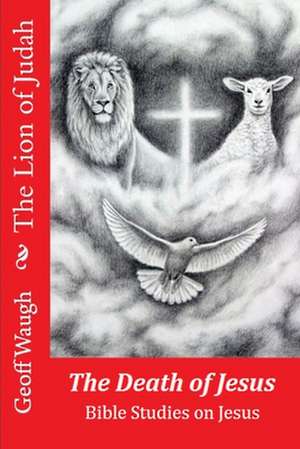 The Lion of Judah (4) the Death of Jesus de Dr Geoff Waugh