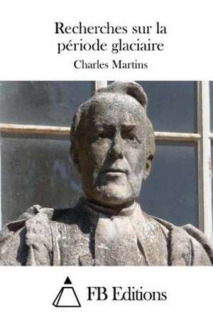 Recherches Sur La Periode Glaciaire de Charles Martins