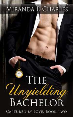 The Unyielding Bachelor (Captured by Love Book 2) de Miranda P. Charles