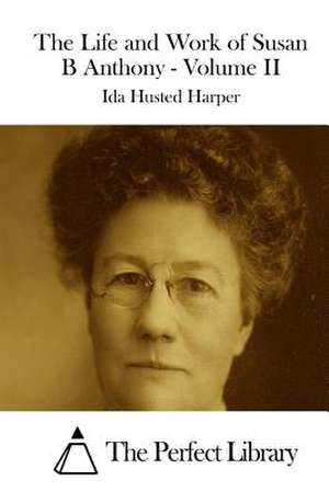 The Life and Work of Susan B Anthony - Volume II de Ida Husted Harper