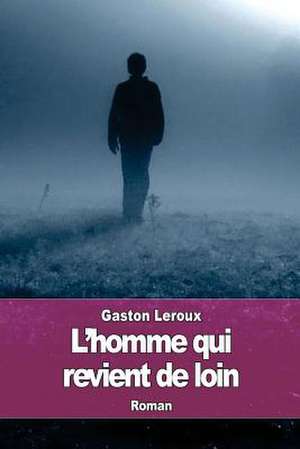 L'Homme Qui Revient de Loin de Gaston LeRoux